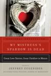 My Mistress's Sparrow is Dead: Great Love Stories from Chekov to Munro edited by Jeffrey Eugenides